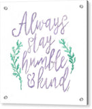 Always Stay Humble And Kind - Acrylic Print
