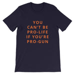 You Can’t Be Pro-Life If You’re Pro-Gun Short-Sleeve Unisex T-Shirt