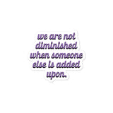 We are not diminished when someone else is added upon. Bubble-free stickers